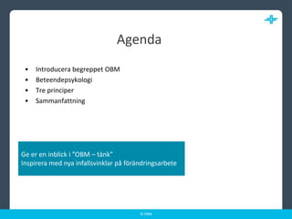 Agenda	Introducera begreppet OBMBeteendepsykologiTre principer SammanfattningGe er en inblick i ”OBM – tänk”Inspirera med nya infallsvinklar på förändringsarbete