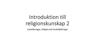 Introduktion till
religionskunskap 2
Livstolkningar, religion och livsåskådningar
 