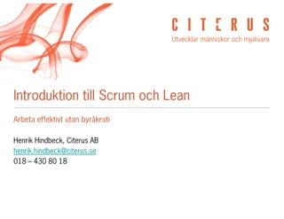 Introduktion till Scrum och Lean
Arbeta effektivt utan byråkrati

Henrik Hindbeck, Citerus AB
henrik.hindbeck@citerus.se
018 – 430 80 18
 
