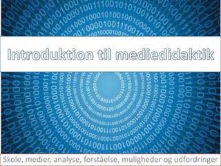 Introduktion til mediedidaktik Skole, medier, analyse, forståelse, muligheder og udfordringer 