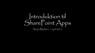 Introduktion til
SharePoint Apps
Sonja Madsen, 1. april 2015
 