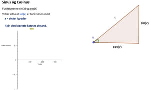 Sinus og Cosinus
Funktionerne sin(x) og cos(x)
Vi har altså at sin(x) er funktionen med
x = vinkel i grader
f(x)= den lodrette katetes afstand.
 