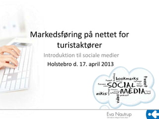 Markedsføring på nettet for
turistaktører
Introduktion til sociale medier
Holstebro d. 17. april 2013
 