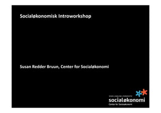 Socialøkonomisk Introworkshop




Susan Redder Bruun, Center for Socialøkonomi
 