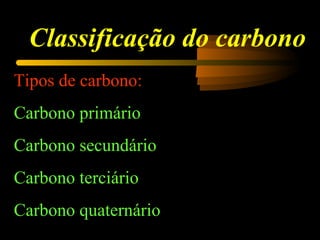 Classificação do carbono
Tipos de carbono:
Carbono primário
Carbono secundário
Carbono terciário
Carbono quaternário
 