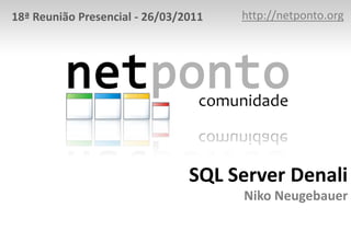 http://netponto.org,[object Object],18ª Reunião Presencial - 26/03/2011,[object Object],SQL Server DenaliNiko Neugebauer,[object Object]