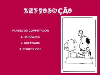 INTRODU ÇÃO

PARTES DO COMPUTADOR

    1. HARDWARE

    2. SOFTWARE

    3. PERIFÉRICOS
 