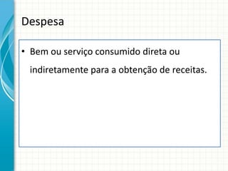 Despesa

• Bem ou serviço consumido direta ou
 indiretamente para a obtenção de receitas.
 