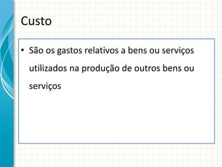 Custo

• São os gastos relativos a bens ou serviços
  utilizados na produção de outros bens ou
  serviços
 