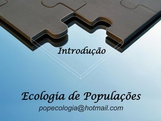 Introdução

Ecologia de Populações
popecologia@hotmail.com

 