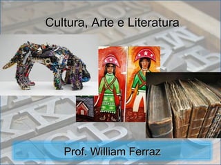 Cultura, Arte e Literatura




   Prof. William Ferraz
 