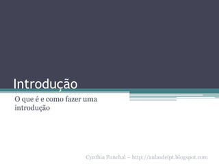 Introdução
O que é e como fazer uma
introdução
Cynthia Funchal – http://aulasdelpt.blogspot.com
 