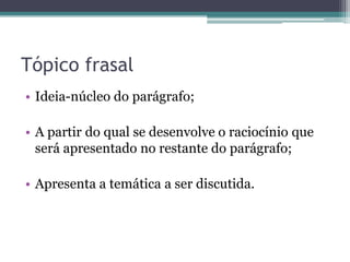 Tópico frasal
• Ideia-núcleo do parágrafo;
• A partir do qual se desenvolve o raciocínio que
será apresentado no restante do parágrafo;
• Apresenta a temática a ser discutida.
 