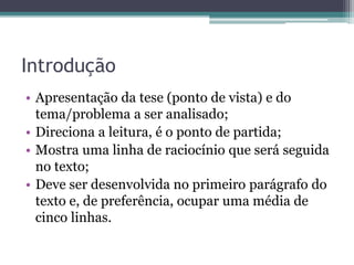 Introdução
Contextualização do tema + Tese (ponto de vista)
• É o ponto de partida, o “cartão de visitas” da redação;
• Direciona a leitura do texto;
• Mostra uma linha de raciocínio que será seguida pela
argumentação;
• Deve ocupar uma média de 5 a 7 linhas.
 