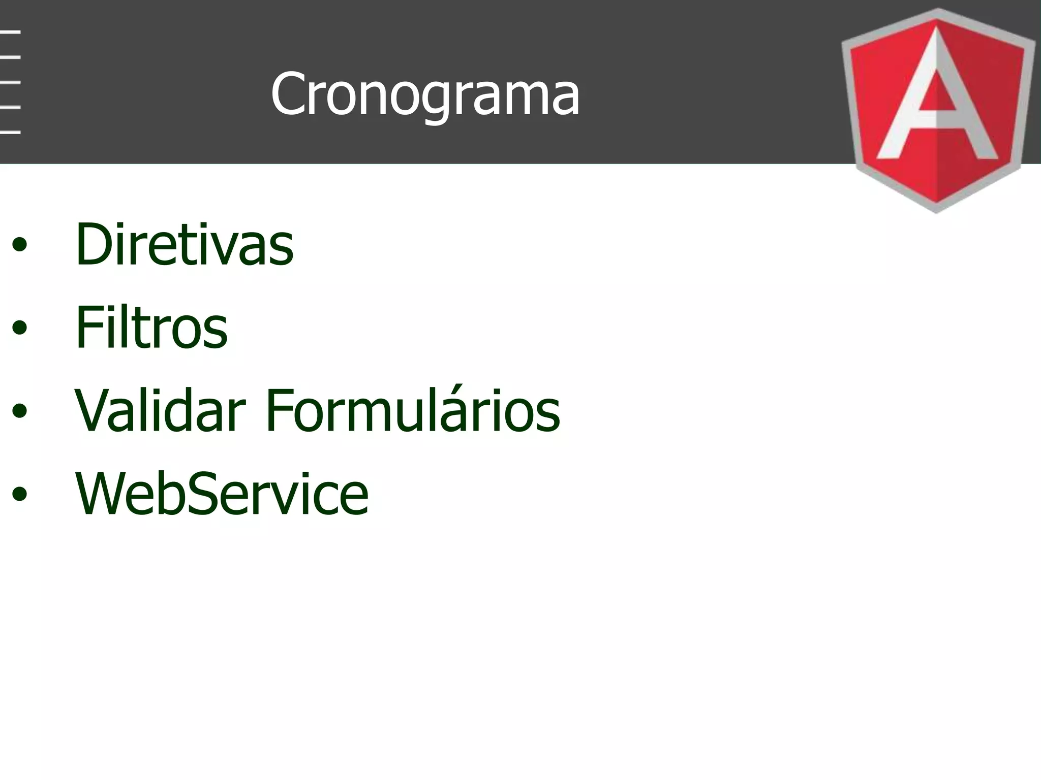 • Diretivas
• Filtros
• Validar Formulários
• WebService
Cronograma
 