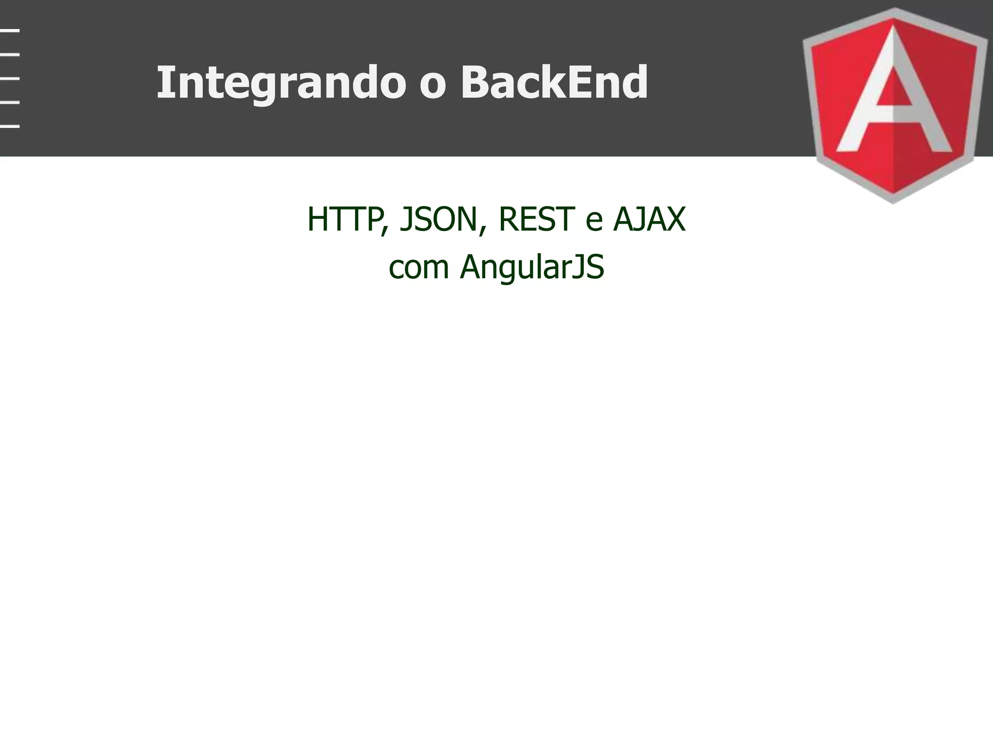 HTTP, JSON, REST e AJAX
com AngularJS
Integrando o BackEnd
 