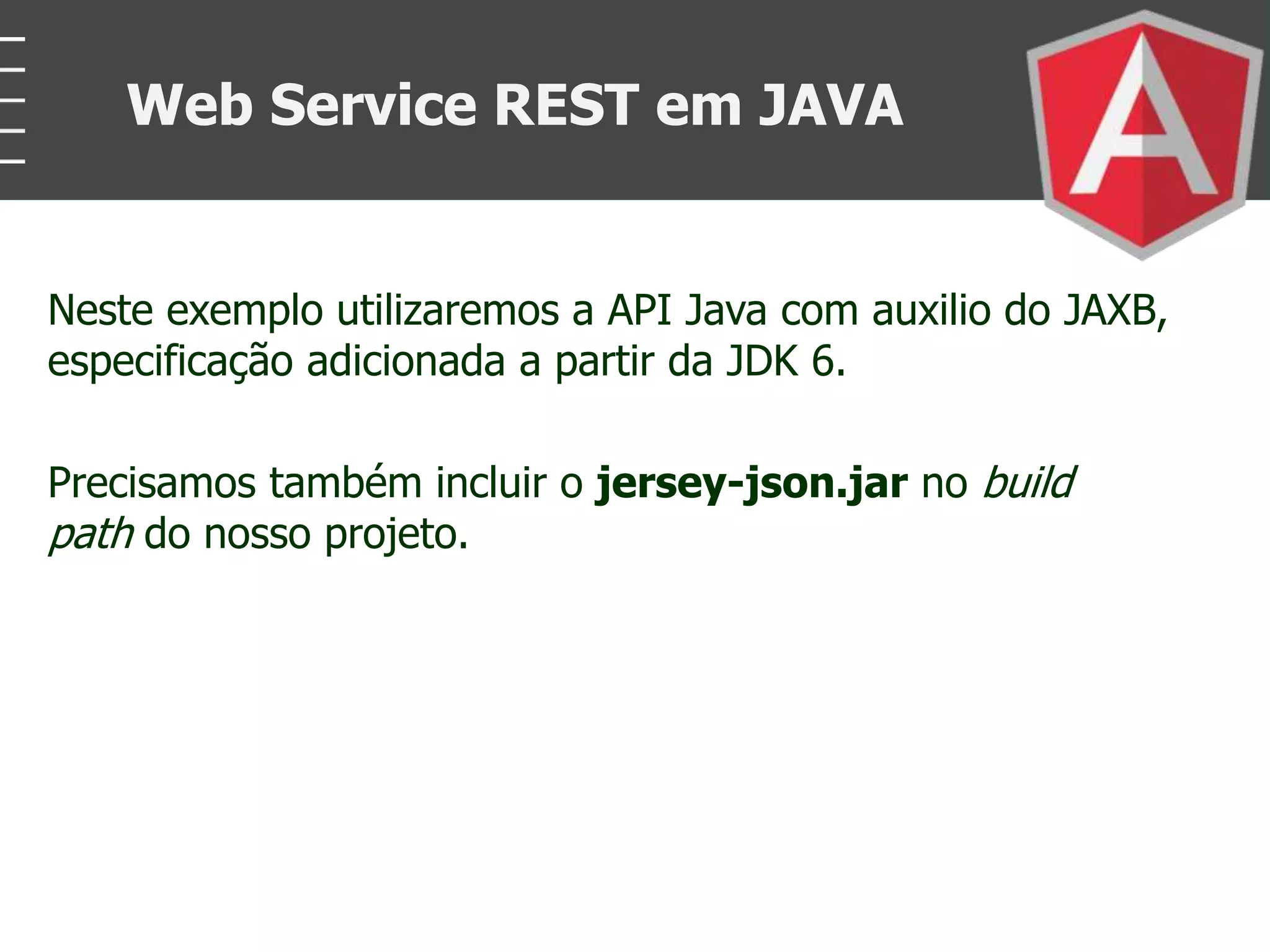 Neste exemplo utilizaremos a API Java com auxilio do JAXB,
especificação adicionada a partir da JDK 6.
Precisamos também incluir o jersey-json.jar no build
path do nosso projeto.
Web Service REST em JAVA
 