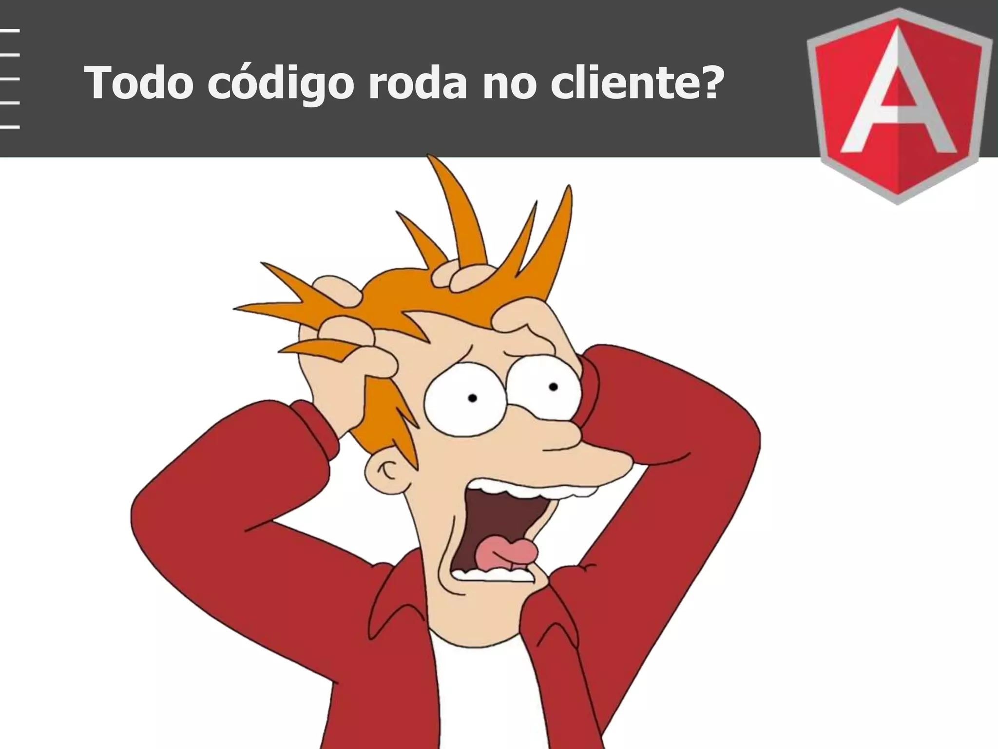 Todo código roda no cliente?
 