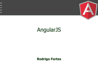 AngularJS
Rodrigo Fortes
 