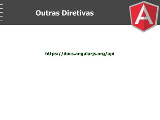 https://docs.angularjs.org/api
Outras Diretivas
 