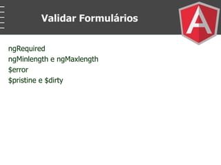 ngRequired
ngMinlength e ngMaxlength
$error
$pristine e $dirty
Validar Formulários
 