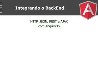 HTTP, JSON, REST e AJAX
com AngularJS
Integrando o BackEnd
 