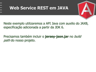 Neste exemplo utilizaremos a API Java com auxilio do JAXB,
especificação adicionada a partir da JDK 6.
Precisamos também incluir o jersey-json.jar no build
path do nosso projeto.
Web Service REST em JAVA
 