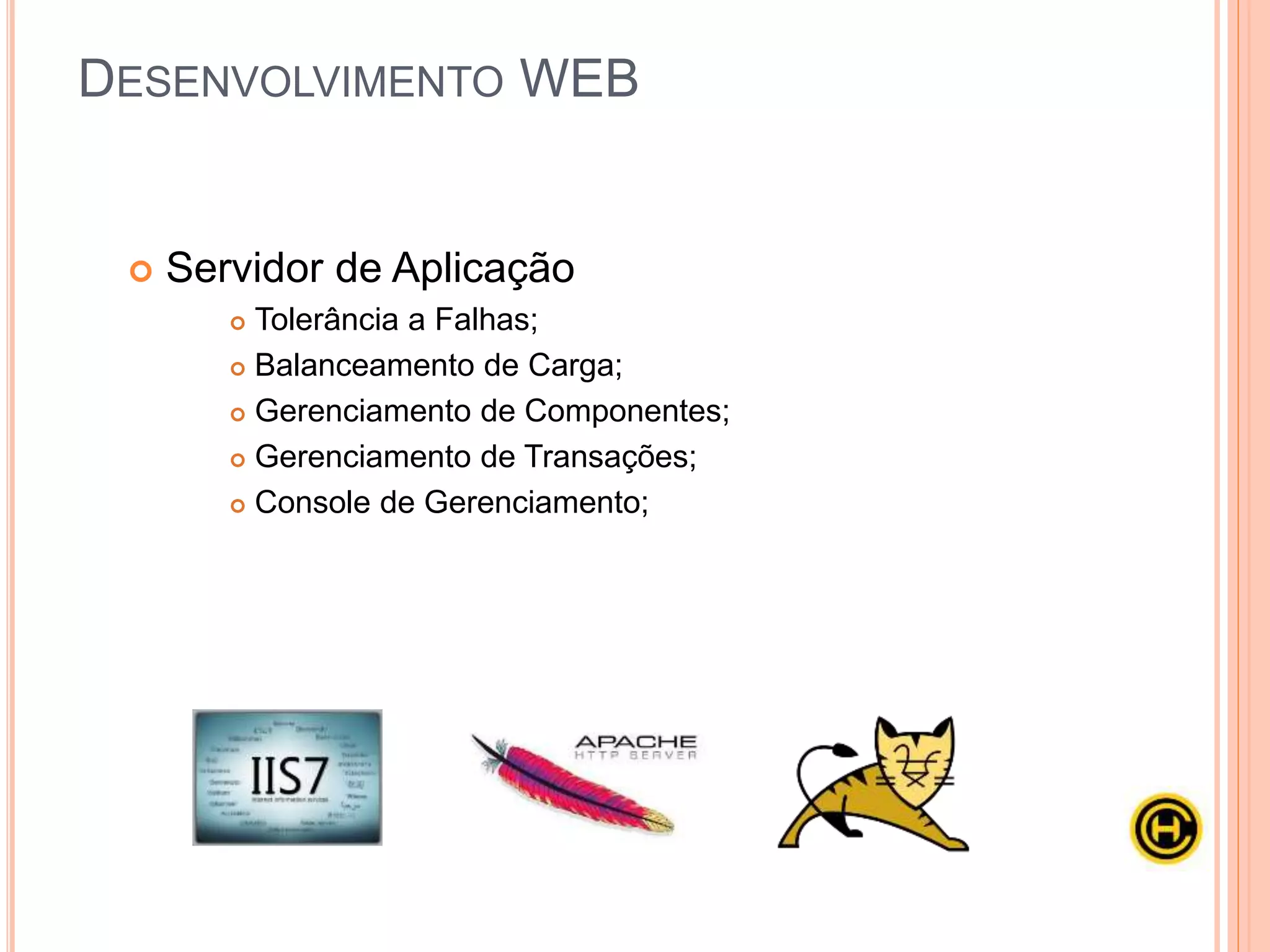  Servidor de Aplicação
 Tolerância a Falhas;
 Balanceamento de Carga;
 Gerenciamento de Componentes;
 Gerenciamento de Transações;
 Console de Gerenciamento;
DESENVOLVIMENTO WEB
 
