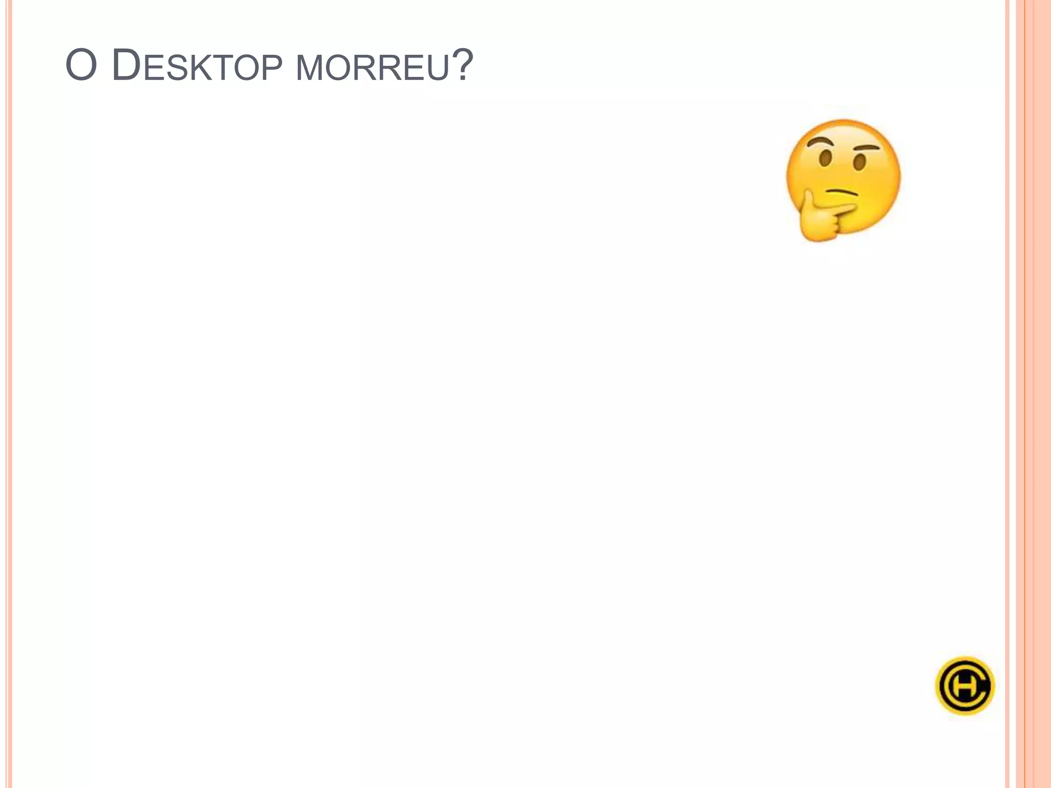 O DESKTOP MORREU?
 