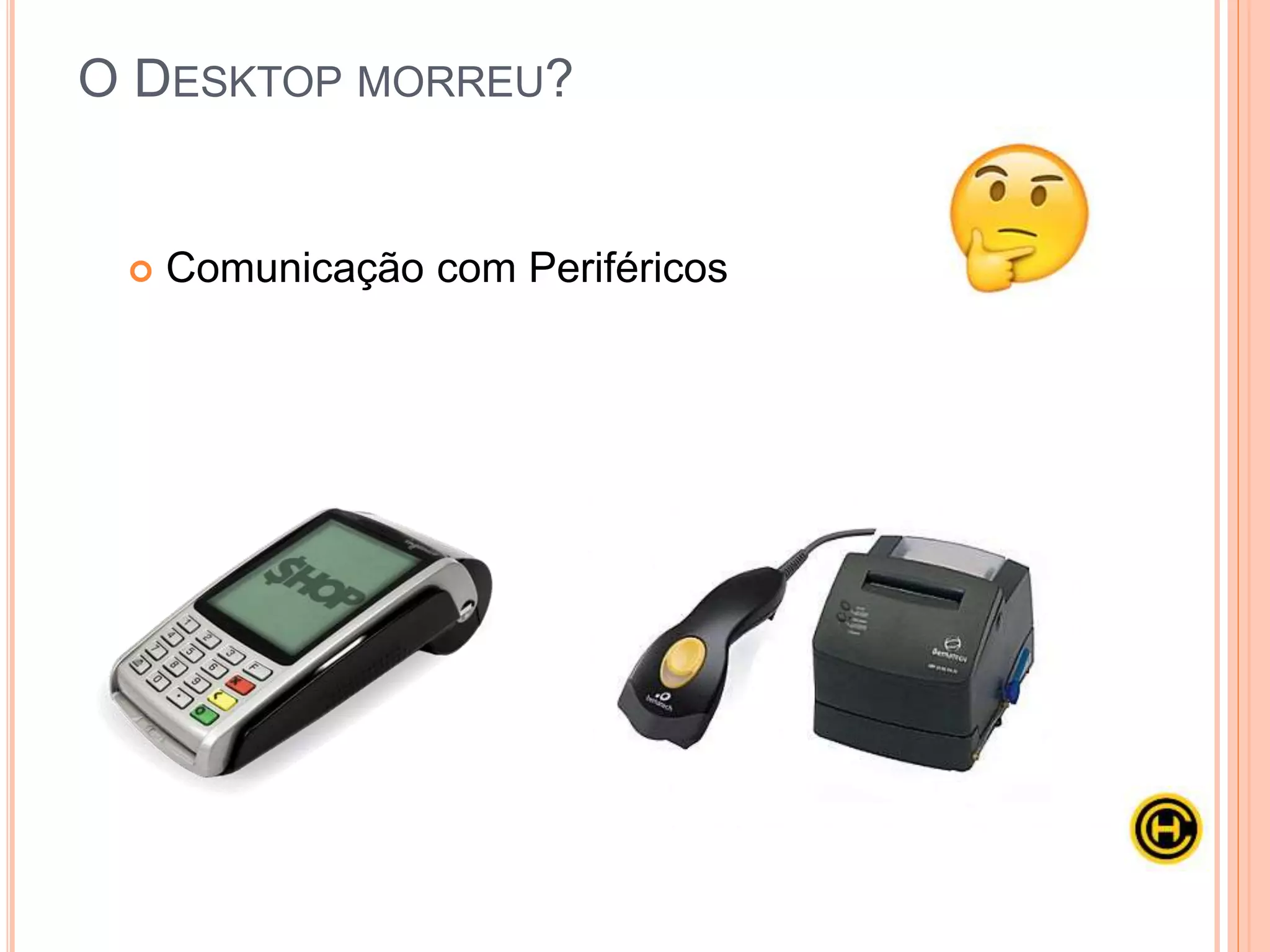  Comunicação com Periféricos
O DESKTOP MORREU?
 