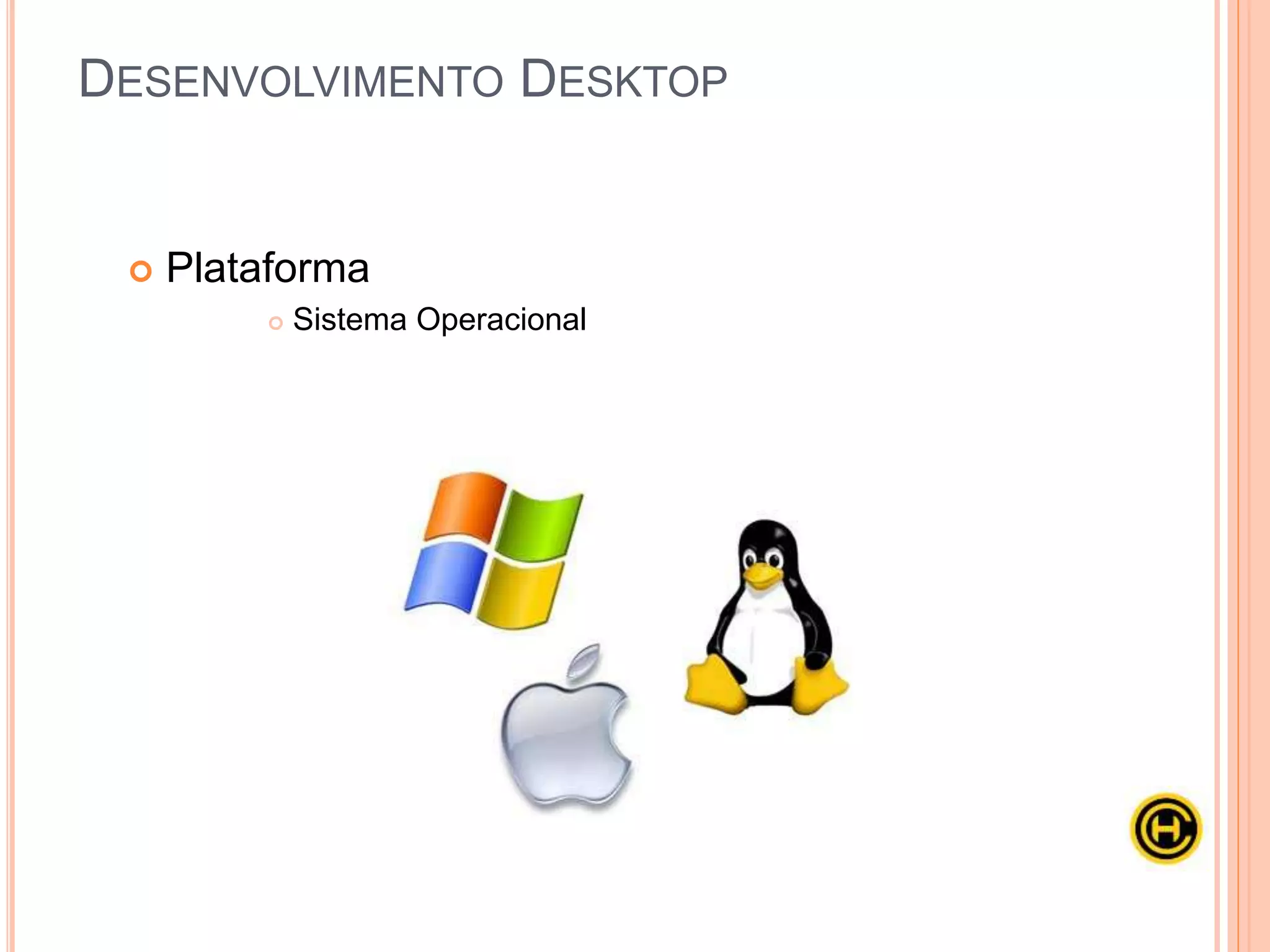  Plataforma
 Sistema Operacional
DESENVOLVIMENTO DESKTOP
 