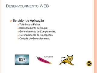  Servidor de Aplicação
 Tolerância a Falhas;
 Balanceamento de Carga;
 Gerenciamento de Componentes;
 Gerenciamento de Transações;
 Console de Gerenciamento;
DESENVOLVIMENTO WEB
 