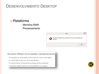  Plataforma
 Memória RAM
 Processamento
DESENVOLVIMENTO DESKTOP
 