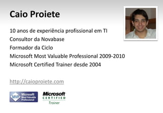 Caio Proiete10 anos de experiência profissional em TIConsultor da NovabaseFormador da CicloMicrosoft Most Valuable Professional 2009-2010Microsoft Certified Trainer desde 2004http://caioproiete.com