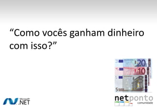 “Como vocês ganham dinheiro com isso?”