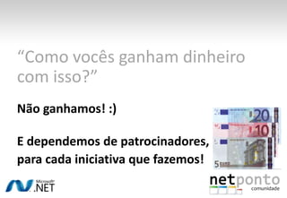 “Como vocês ganham dinheiro com isso?”Não ganhamos! :)E dependemos de patrocinadores,para cada iniciativa que fazemos!