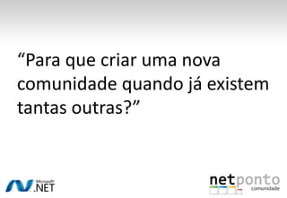“Para que criar uma nova comunidade quando já existem tantas outras?”