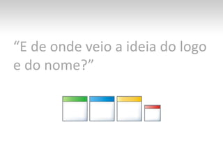 “E de onde veio a ideia do logo e do nome?”
