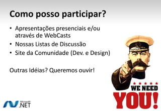 Como posso participar?Apresentações presenciais e/ou através de WebCastsNossas Listas de DiscussãoSite da Comunidade (Dev. e Design)Outras Idéias? Queremos ouvir!
