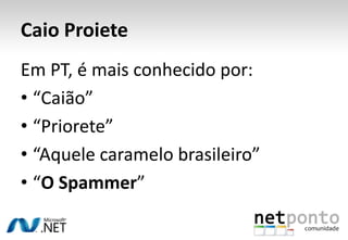 Caio ProieteEm PT, é mais conhecido por:“Caião” “Priorete”“Aquele caramelo brasileiro”“O Spammer”