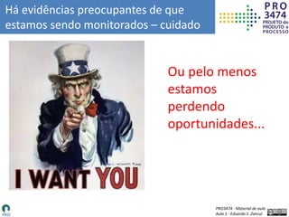 PRO3474 - Material de aula
Aula 1 - Eduardo S. Zancul
Há evidências preocupantes de que
estamos sendo monitorados – cuidado
Ou pelo menos
estamos
perdendo
oportunidades...
 