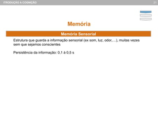 Memória Estrutura que guarda a informa ção sensorial (ex som, luz, odor,…), muitas vezes sem que sejamos conscientes Persistência da informação: 0,1 à 0,5 s Memória Sensorial 