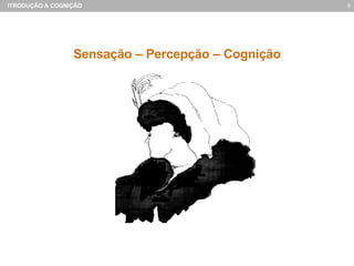 Sensação – Percepção – Cognição 