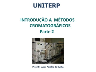 UNITERP
Prof. Dr. Lucas Portilho da Cunha
INTRODUÇÃO A MÉTODOS
CROMATOGRÁFICOS
Parte 2
 