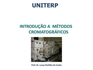 UNITERP
Prof. Dr. Lucas Portilho da Cunha
INTRODUÇÃO A MÉTODOS
CROMATOGRÁFICOS
 