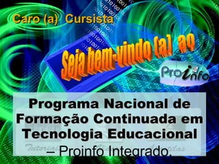 Caro (a)  Cursista Programa Nacional de Formação Continuada em Tecnologia Educacional –  Proinfo Integrado. Seja bem-vindo (a)  ao 