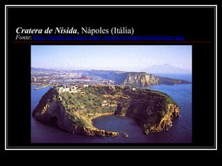 Cratera de Nisida , Nápoles (Itália) Fonte :  http://faculty.ed.umuc.edu/~jmatthew/naples/nisidacrater.jpg 