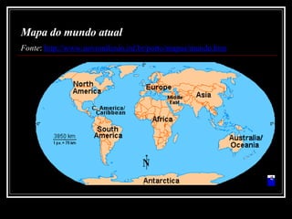 Mapa do mundo atual Fonte :  http://www.novomilenio.inf.br/porto/mapas/mundo.htm 