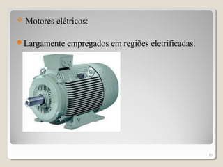  Motores elétricos:
Largamente empregados em regiões eletrificadas.
10
 