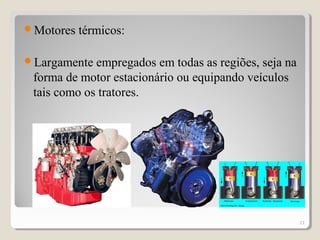 Motores térmicos:
Largamente empregados em todas as regiões, seja na
forma de motor estacionário ou equipando veículos
tais como os tratores.
11
 